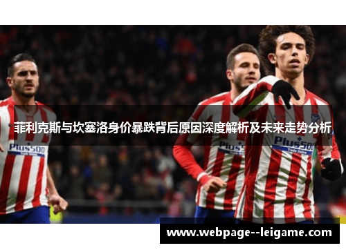 菲利克斯与坎塞洛身价暴跌背后原因深度解析及未来走势分析