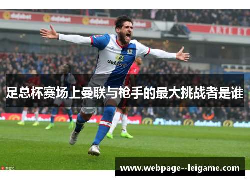 足总杯赛场上曼联与枪手的最大挑战者是谁