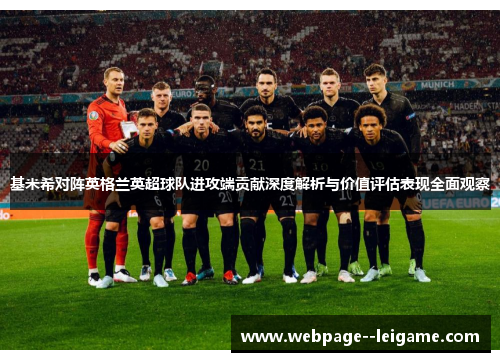 基米希对阵英格兰英超球队进攻端贡献深度解析与价值评估表现全面观察 基米希对阵英格兰英超球队进攻端贡献深度解析与价值评估表现全面观察