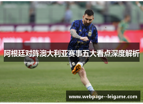 阿根廷对阵澳大利亚赛事五大看点深度解析 阿根廷对阵澳大利亚赛事五大看点深度解析