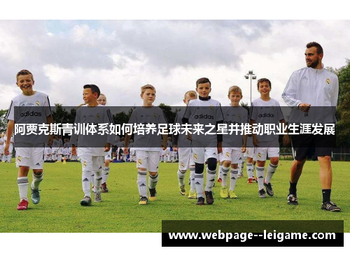 阿贾克斯青训体系如何培养足球未来之星并推动职业生涯发展 阿贾克斯青训体系如何培养足球未来之星并推动职业生涯发展