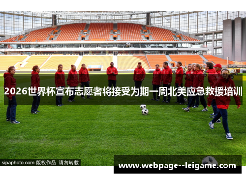2026世界杯宣布志愿者将接受为期一周北美应急救援培训 2026世界杯宣布志愿者将接受为期一周北美应急救援培训