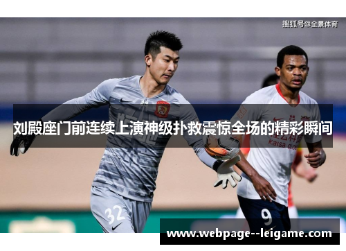 刘殿座门前连续上演神级扑救震惊全场的精彩瞬间 刘殿座门前连续上演神级扑救震惊全场的精彩瞬间