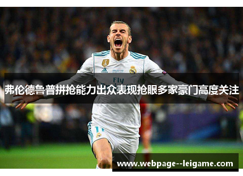 弗伦德鲁普拼抢能力出众表现抢眼多家豪门高度关注
