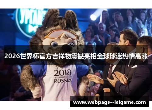 2026世界杯官方吉祥物震撼亮相全球球迷热情高涨