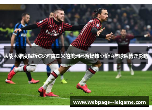 从战术维度解析C罗对阵国米的美洲杯赛场核心价值与球队博弈影响