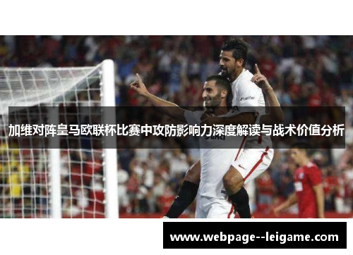 加维对阵皇马欧联杯比赛中攻防影响力深度解读与战术价值分析