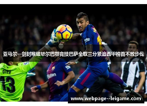 亚马尔一剑封喉破毕尔巴鄂竞技巴萨全取三分紧追西甲榜首不放步伐 亚马尔一剑封喉破毕尔巴鄂竞技巴萨全取三分紧追西甲榜首不放步伐