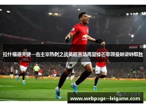 拉什福德关键一击主宰热刺之战英超赛场再显锋芒率领曼联逆转取胜 拉什福德关键一击主宰热刺之战英超赛场再显锋芒率领曼联逆转取胜