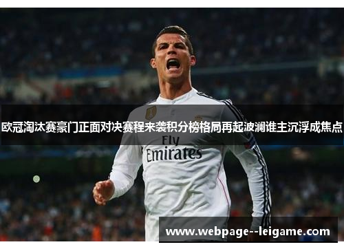 欧冠淘汰赛豪门正面对决赛程来袭积分榜格局再起波澜谁主沉浮成焦点 欧冠淘汰赛豪门正面对决赛程来袭积分榜格局再起波澜谁主沉浮成焦点