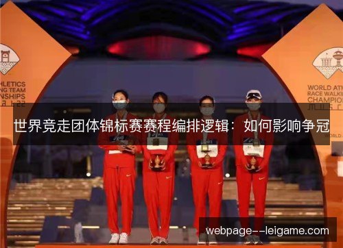 世界竞走团体锦标赛赛程编排逻辑:如何影响争冠 世界竞走团体锦标赛赛程编排逻辑:如何影响争冠