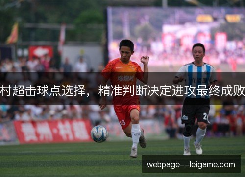 村超击球点选择,精准判断决定进攻最终成败 村超击球点选择,精准判断决定进攻最终成败