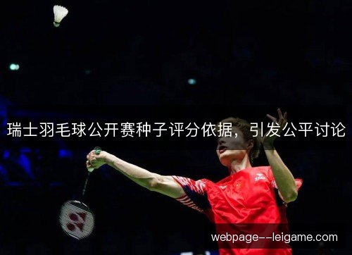 瑞士羽毛球公开赛种子评分依据,引发公平讨论 瑞士羽毛球公开赛种子评分依据,引发公平讨论